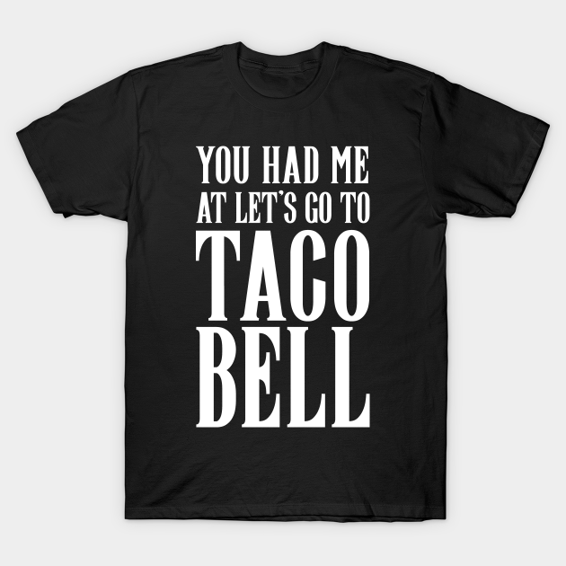 You Had Me At Lets Go To Taco Bell Shirt